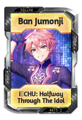 Ban Jumonji I-CHU: Halfway Through the Idol